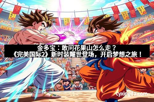 金多宝：敢问花果山怎么走？《完美国际2》新时装耀世登场，开启梦想之旅！