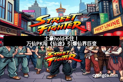 土豪hold不住！万仙PK闯《仙途》引爆仙界巨变